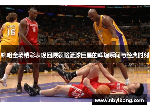 姚明全场精彩表现回顾领略篮球巨星的辉煌瞬间与经典时刻