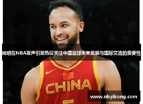 姚明在NBA发声引发热议关注中国篮球未来发展与国际交流的重要性