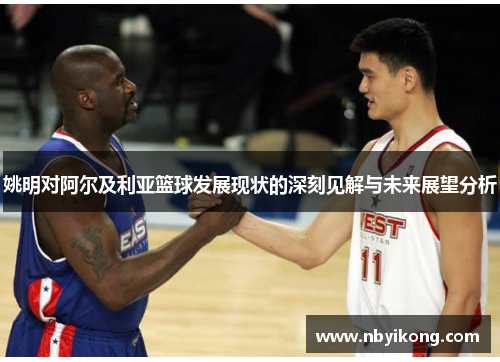姚明对阿尔及利亚篮球发展现状的深刻见解与未来展望分析