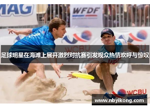 足球明星在海滩上展开激烈对抗赛引发观众热情欢呼与惊叹