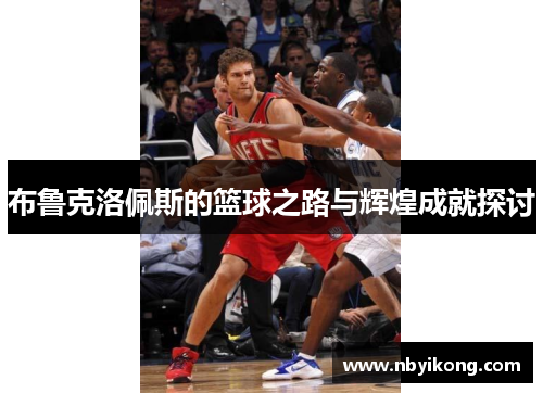 布鲁克洛佩斯的篮球之路与辉煌成就探讨