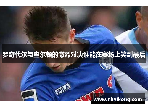 罗奇代尔与查尔顿的激烈对决谁能在赛场上笑到最后